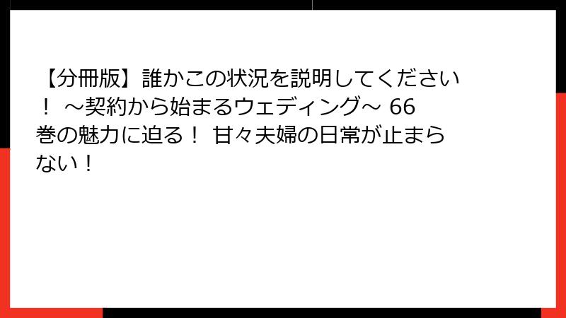 【分冊版】誰かこの状況を説明してください！ ～契約から始まるウェディング～ 66巻の魅力に迫る！ 甘々夫婦の日常が止まらない！