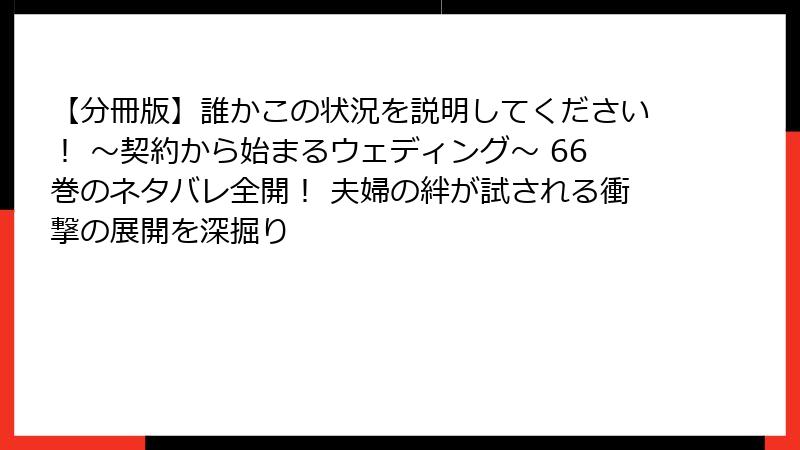【分冊版】誰かこの状況を説明してください！ ～契約から始まるウェディング～ 66巻のネタバレ全開！ 夫婦の絆が試される衝撃の展開を深掘り