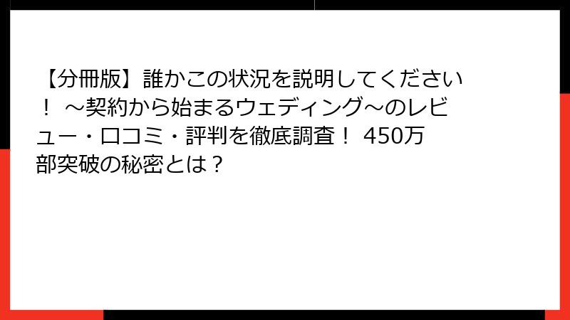 【分冊版】誰かこの状況を説明してください！ ～契約から始まるウェディング～のレビュー・口コミ・評判を徹底調査！ 450万部突破の秘密とは？