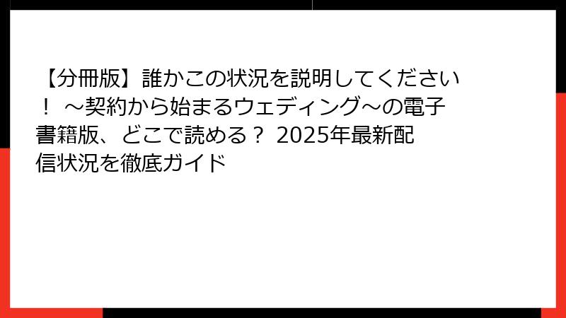【分冊版】誰かこの状況を説明してください！ ～契約から始まるウェディング～の電子書籍版、どこで読める？ 2025年最新配信状況を徹底ガイド