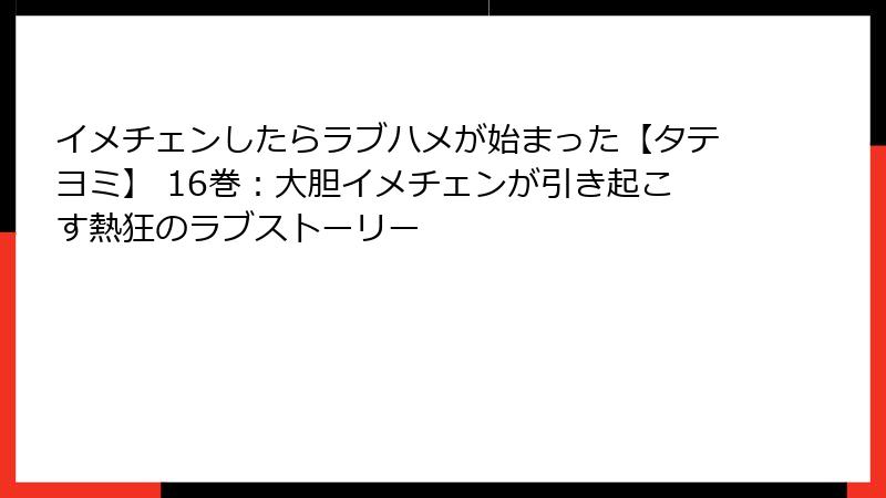 イメチェンしたらラブハメが始まった【タテヨミ】 16巻：大胆イメチェンが引き起こす熱狂のラブストーリー