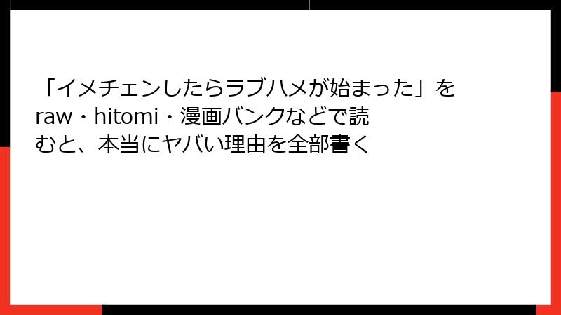 「イメチェンしたらラブハメが始まった」をraw・hitomi・漫画バンクなどで読むと、本当にヤバい理由を全部書く