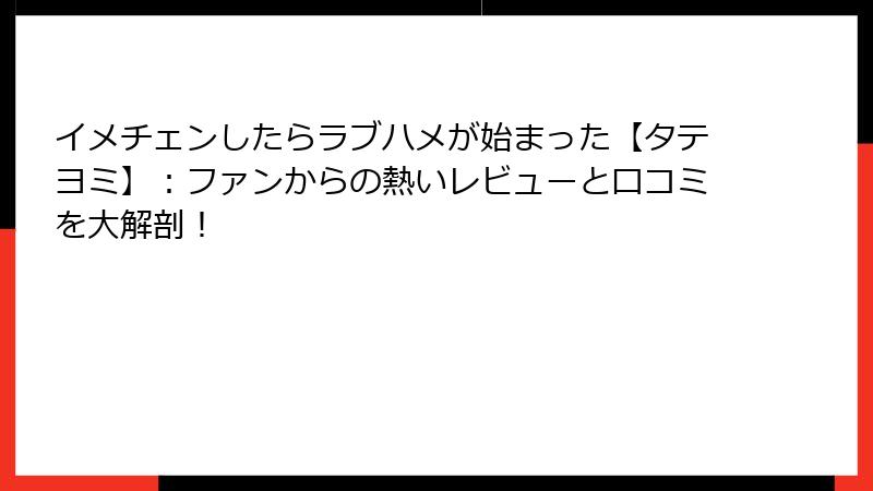イメチェンしたらラブハメが始まった【タテヨミ】：ファンからの熱いレビューと口コミを大解剖！