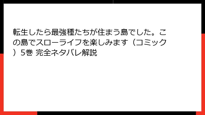 転生したら最強種たちが住まう島でした。この島でスローライフを楽しみます（コミック）5巻 完全ネタバレ解説