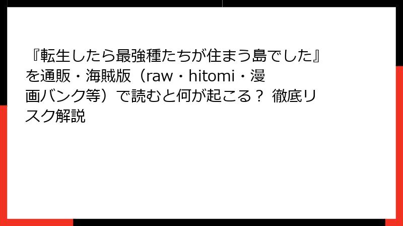 『転生したら最強種たちが住まう島でした』を通販・海賊版（raw・hitomi・漫画バンク等）で読むと何が起こる？ 徹底リスク解説