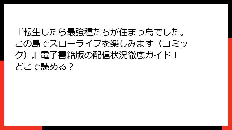 『転生したら最強種たちが住まう島でした。この島でスローライフを楽しみます（コミック）』電子書籍版の配信状況徹底ガイド！ どこで読める？