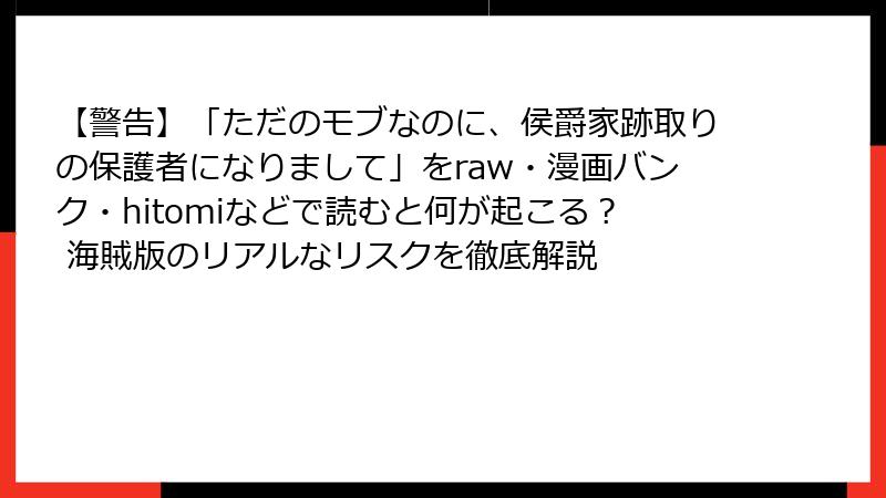 【警告】「ただのモブなのに、侯爵家跡取りの保護者になりまして」をraw・漫画バンク・hitomiなどで読むと何が起こる？ 海賊版のリアルなリスクを徹底解説