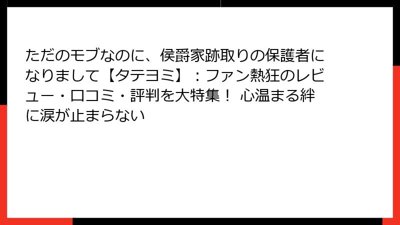 ただのモブなのに、侯爵家跡取りの保護者になりまして【タテヨミ】：ファン熱狂のレビュー・口コミ・評判を大特集！ 心温まる絆に涙が止まらない