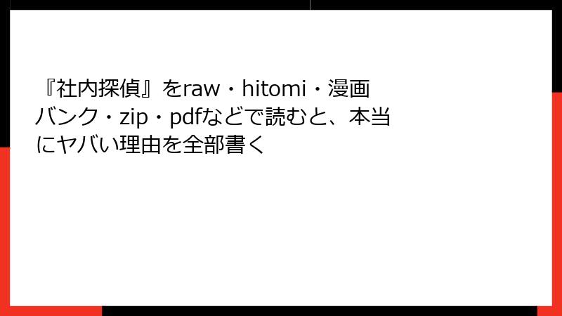 『社内探偵』をraw・hitomi・漫画バンク・zip・pdfなどで読むと、本当にヤバい理由を全部書く