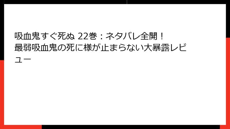 吸血鬼すぐ死ぬ 22巻：ネタバレ全開！ 最弱吸血鬼の死に様が止まらない大暴露レビュー