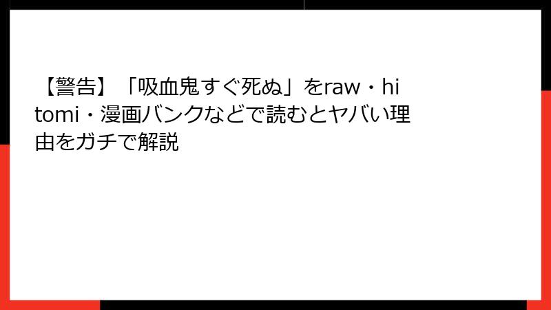 【警告】「吸血鬼すぐ死ぬ」をraw・hitomi・漫画バンクなどで読むとヤバい理由をガチで解説