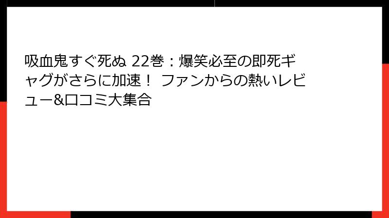 吸血鬼すぐ死ぬ 22巻：爆笑必至の即死ギャグがさらに加速！ ファンからの熱いレビュー&口コミ大集合