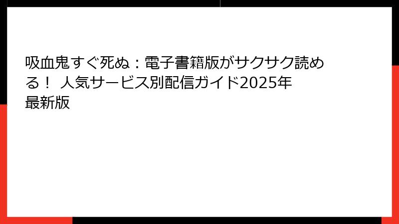 吸血鬼すぐ死ぬ：電子書籍版がサクサク読める！ 人気サービス別配信ガイド2025年最新版