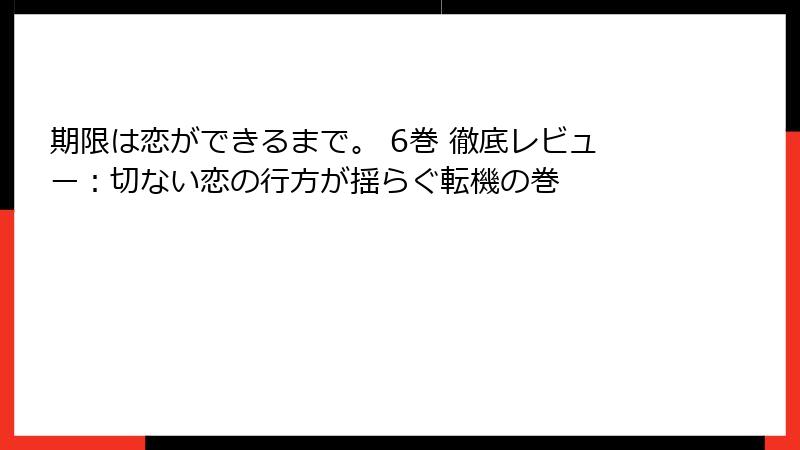 期限は恋ができるまで。 6巻 徹底レビュー：切ない恋の行方が揺らぐ転機の巻