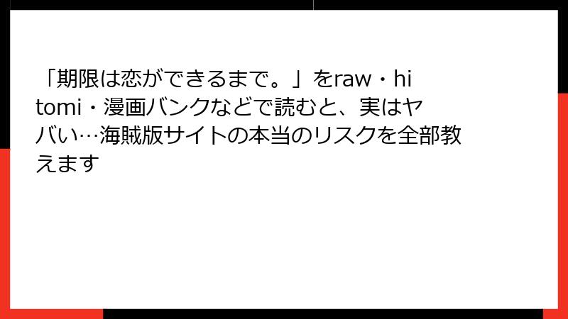 「期限は恋ができるまで。」をraw・hitomi・漫画バンクなどで読むと、実はヤバい…海賊版サイトの本当のリスクを全部教えます