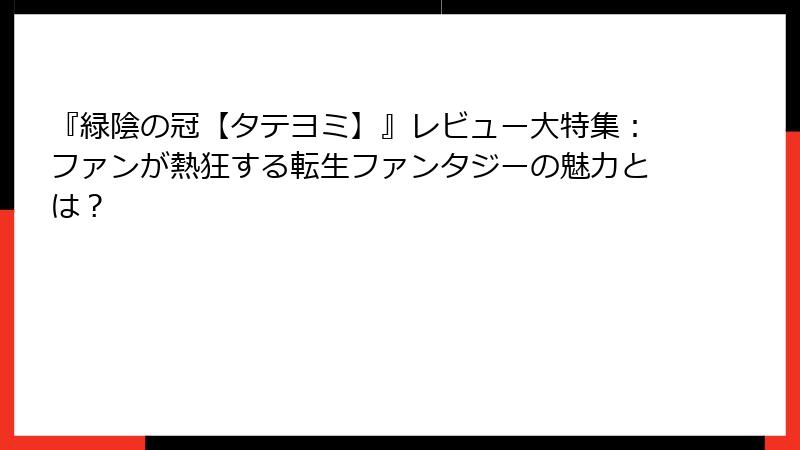 『緑陰の冠【タテヨミ】』レビュー大特集：ファンが熱狂する転生ファンタジーの魅力とは？