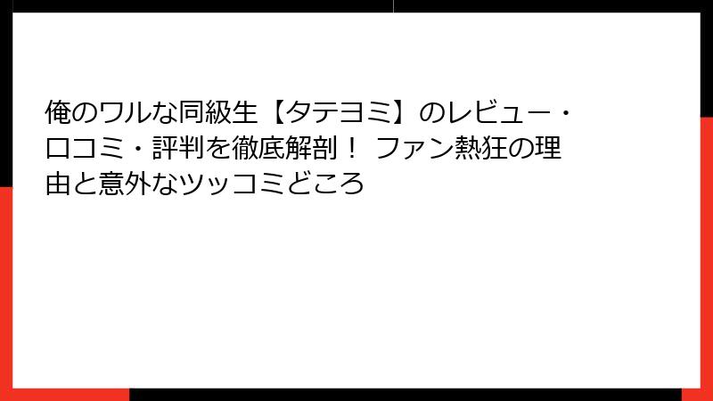 俺のワルな同級生【タテヨミ】のレビュー・口コミ・評判を徹底解剖！ ファン熱狂の理由と意外なツッコミどころ