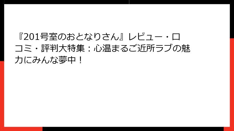 『201号室のおとなりさん』レビュー・口コミ・評判大特集：心温まるご近所ラブの魅力にみんな夢中！