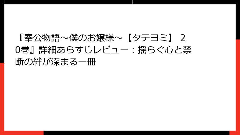 『奉公物語～僕のお嬢様～【タテヨミ】 20巻』詳細あらすじレビュー：揺らぐ心と禁断の絆が深まる一冊