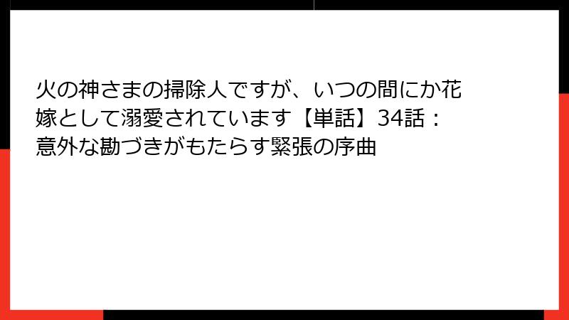 火の神さまの掃除人ですが、いつの間にか花嫁として溺愛されています【単話】34話：意外な勘づきがもたらす緊張の序曲