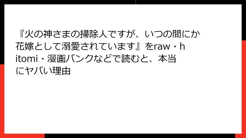 『火の神さまの掃除人ですが、いつの間にか花嫁として溺愛されています』をraw・hitomi・漫画バンクなどで読むと、本当にヤバい理由