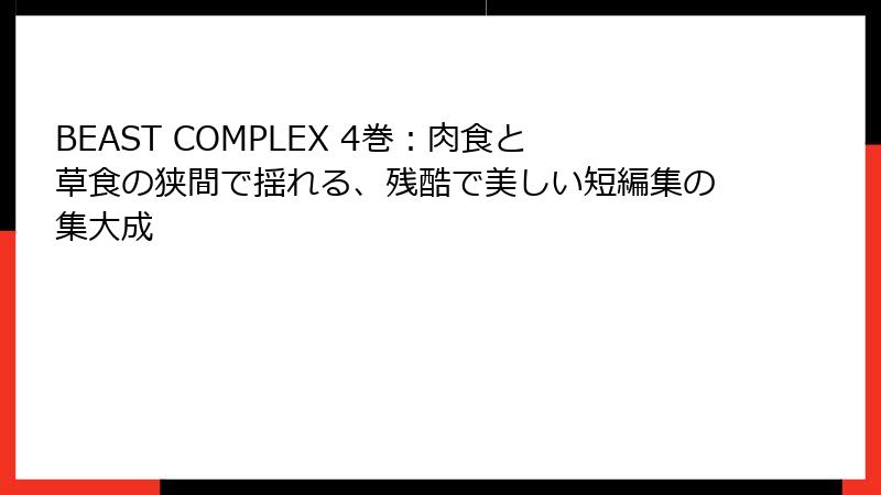 BEAST COMPLEX 4巻：肉食と草食の狭間で揺れる、残酷で美しい短編集の集大成