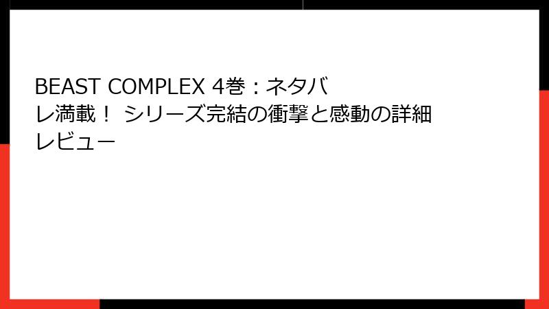BEAST COMPLEX 4巻：ネタバレ満載！ シリーズ完結の衝撃と感動の詳細レビュー