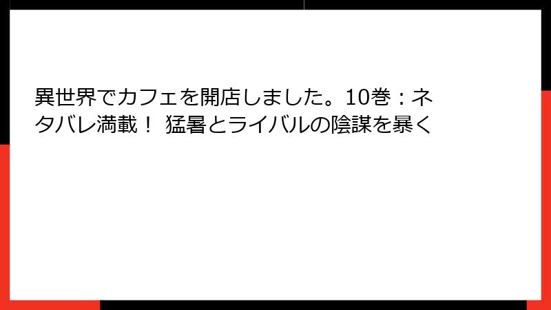 異世界でカフェを開店しました。10巻：ネタバレ満載！ 猛暑とライバルの陰謀を暴く