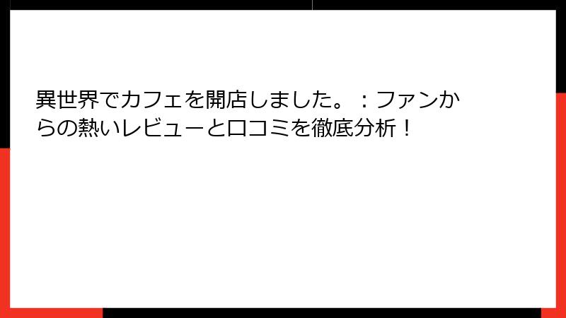異世界でカフェを開店しました。：ファンからの熱いレビューと口コミを徹底分析！