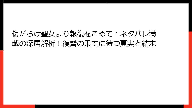 傷だらけ聖女より報復をこめて：ネタバレ満載の深層解析！復讐の果てに待つ真実と結末