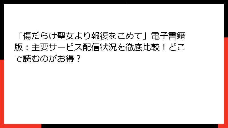 「傷だらけ聖女より報復をこめて」電子書籍版：主要サービス配信状況を徹底比較！どこで読むのがお得？
