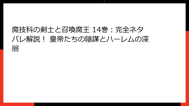 魔技科の剣士と召喚魔王 14巻：完全ネタバレ解説！ 皇帝たちの陰謀とハーレムの深層