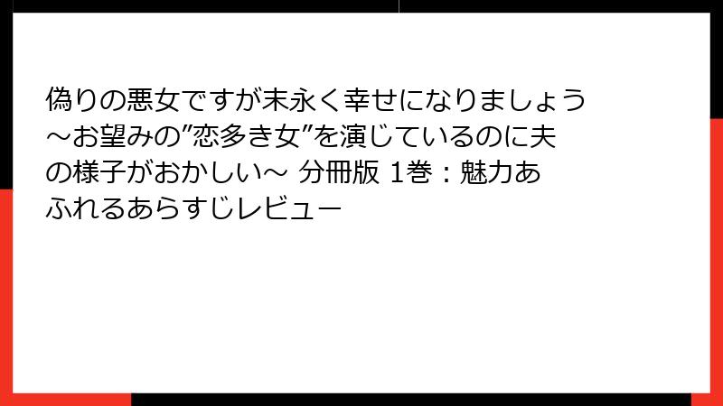 偽りの悪女ですが末永く幸せになりましょう～お望みの”恋多き女”を演じているのに夫の様子がおかしい～ 分冊版 1巻：魅力あふれるあらすじレビュー