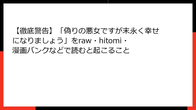 【徹底警告】「偽りの悪女ですが末永く幸せになりましょう」をraw・hitomi・漫画バンクなどで読むと起こること