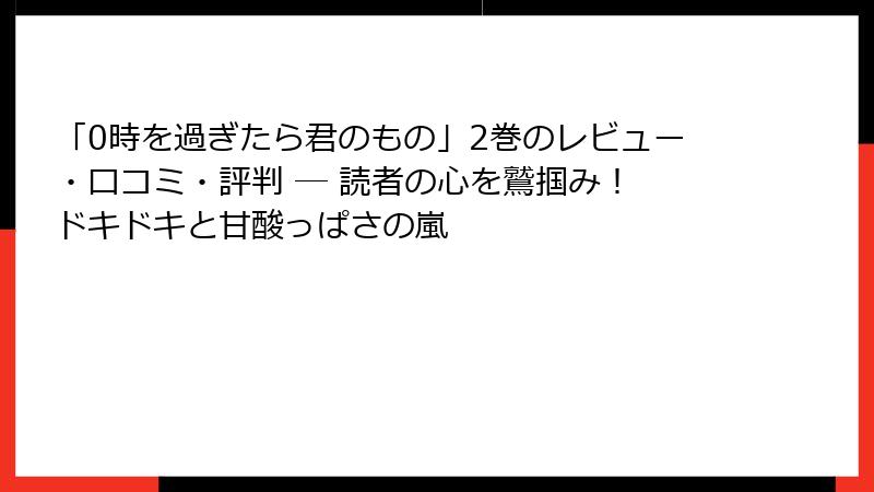 「0時を過ぎたら君のもの」2巻のレビュー・口コミ・評判 ─ 読者の心を鷲掴み！ ドキドキと甘酸っぱさの嵐