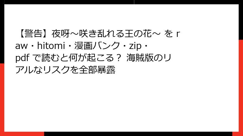 【警告】夜呀～咲き乱れる王の花～ を raw・hitomi・漫画バンク・zip・pdf で読むと何が起こる？ 海賊版のリアルなリスクを全部暴露