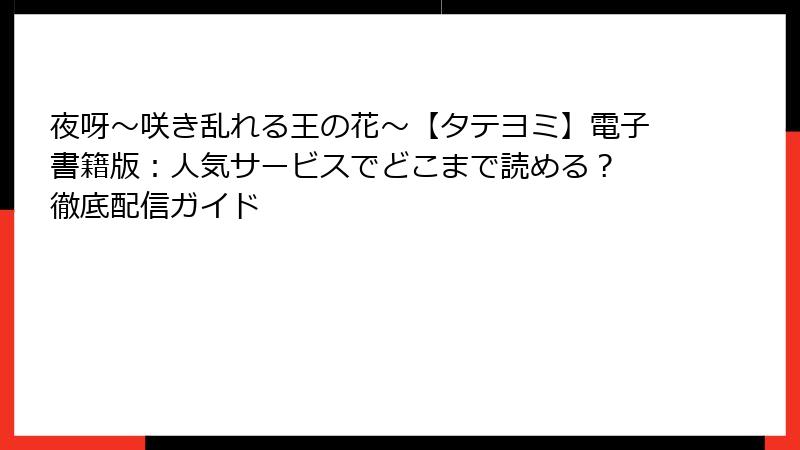 夜呀～咲き乱れる王の花～【タテヨミ】電子書籍版：人気サービスでどこまで読める？ 徹底配信ガイド