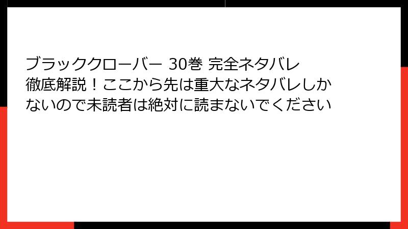 ブラッククローバー 30巻 完全ネタバレ徹底解説！ここから先は重大なネタバレしかないので未読者は絶対に読まないでください