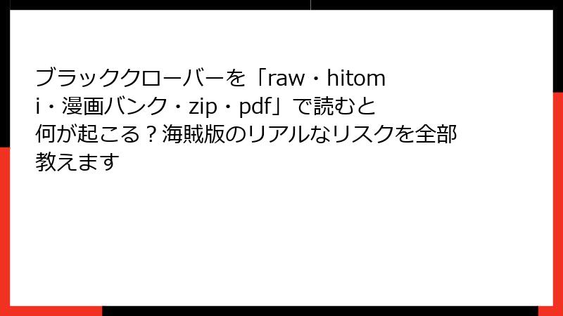 ブラッククローバーを「raw・hitomi・漫画バンク・zip・pdf」で読むと何が起こる？海賊版のリアルなリスクを全部教えます