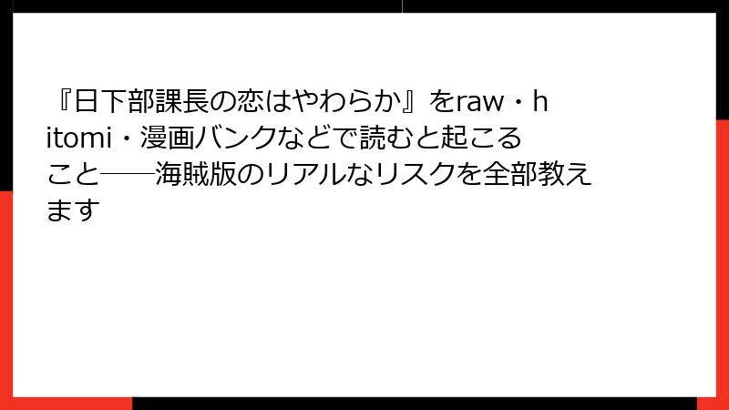 『日下部課長の恋はやわらか』をraw・hitomi・漫画バンクなどで読むと起こること──海賊版のリアルなリスクを全部教えます