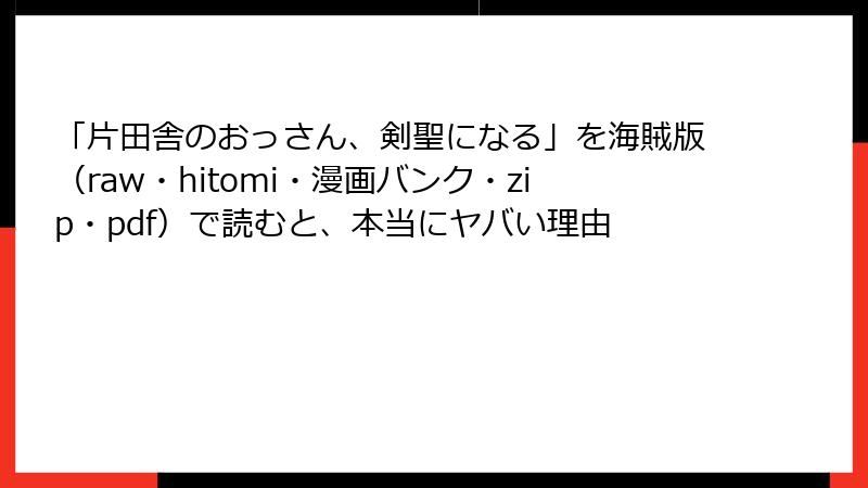 「片田舎のおっさん、剣聖になる」を海賊版（raw・hitomi・漫画バンク・zip・pdf）で読むと、本当にヤバい理由