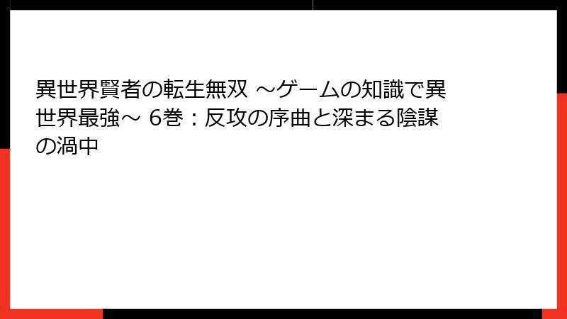 異世界賢者の転生無双 ～ゲームの知識で異世界最強～ 6巻：反攻の序曲と深まる陰謀の渦中
