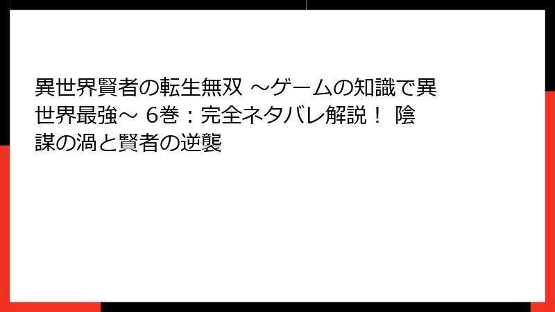 異世界賢者の転生無双 ～ゲームの知識で異世界最強～ 6巻：完全ネタバレ解説！ 陰謀の渦と賢者の逆襲