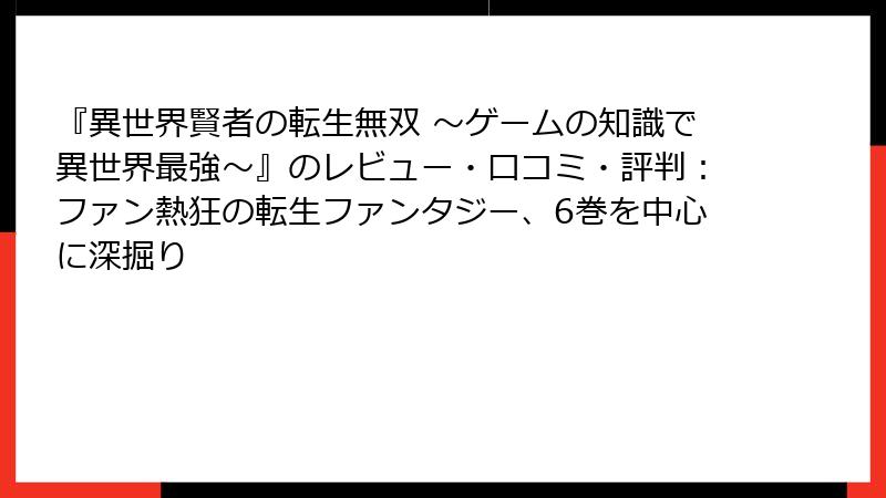 『異世界賢者の転生無双 ～ゲームの知識で異世界最強～』のレビュー・口コミ・評判：ファン熱狂の転生ファンタジー、6巻を中心に深掘り