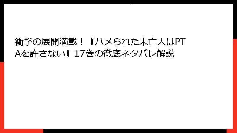 衝撃の展開満載！『ハメられた未亡人はPTAを許さない』17巻の徹底ネタバレ解説