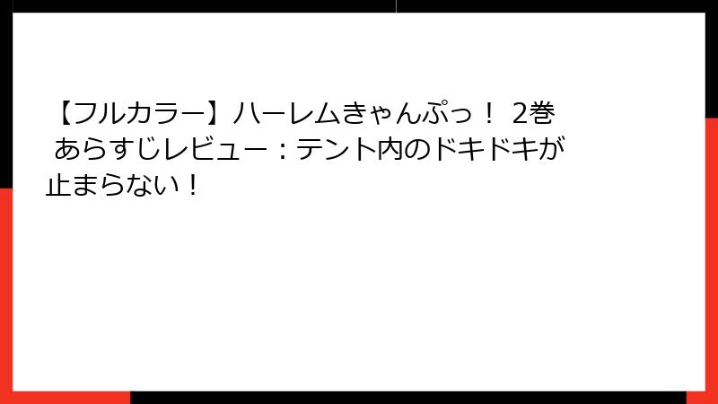 【フルカラー】ハーレムきゃんぷっ！ 2巻 あらすじレビュー：テント内のドキドキが止まらない！