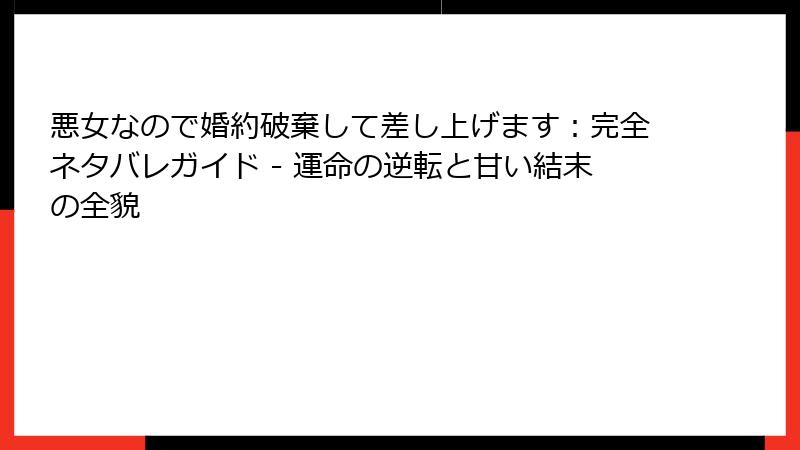 悪女なので婚約破棄して差し上げます：完全ネタバレガイド - 運命の逆転と甘い結末の全貌