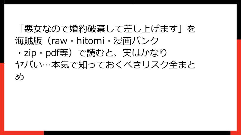 「悪女なので婚約破棄して差し上げます」を海賊版（raw・hitomi・漫画バンク・zip・pdf等）で読むと、実はかなりヤバい…本気で知っておくべきリスク全まとめ