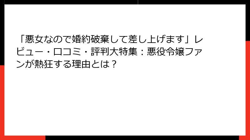 「悪女なので婚約破棄して差し上げます」レビュー・口コミ・評判大特集：悪役令嬢ファンが熱狂する理由とは？