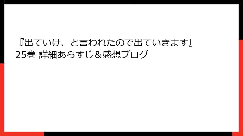 『出ていけ、と言われたので出ていきます』25巻 詳細あらすじ＆感想ブログ